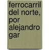 Ferrocarril Del Norte, Por Alejandro Gar door Alejandro Garland