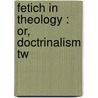 Fetich In Theology : Or, Doctrinalism Tw by John Miller