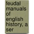 Feudal Manuals Of English History, A Ser