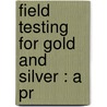 Field Testing For Gold And Silver : A Pr by William Hamilton Merritt