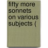 Fifty More Sonnets On Various Subjects ( by Unknown