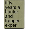 Fifty Years A Hunter And Trapper: Experi by Eldred Nathaniel Woodcock