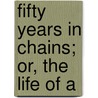 Fifty Years In Chains; Or, The Life Of A by Charles Ball