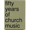 Fifty Years Of Church Music door William E. Dickson