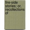 Fire-Side Stories; Or, Recollections Of by Unknown