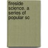 Fireside Science. A Series Of Popular Sc