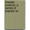 Fireside Science: A Series Of Popular Sc door Onbekend