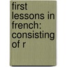 First Lessons In French: Consisting Of R by Unknown