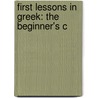 First Lessons In Greek: The Beginner's C by James Morris Whiton