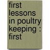 First Lessons In Poultry Keeping : First by Unknown