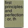 First Principles And Perfection : Or, Th by J.S. 1829-1908 Lamar