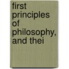 First Principles Of Philosophy, And Thei by Unknown