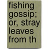 Fishing Gossip; Or, Stray Leaves From Th door H 1837-1915 Cholmondeley-Pennell