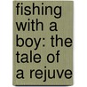Fishing With A Boy: The Tale Of A Rejuve by Unknown