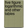 Five Figure Logarithmic And Other Tables by McAulay Alexander McAulay