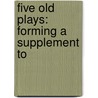 Five Old Plays: Forming A Supplement To by Unknown
