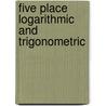 Five Place Logarithmic And Trigonometric door G.A. 1842-1916 Hill