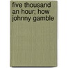 Five Thousand An Hour; How Johnny Gamble door George Randolph Chester