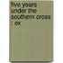 Five Years Under The Southern Cross : Ex