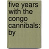 Five Years With The Congo Cannibals: By door Onbekend