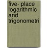 Five- Place Logarithmic And Trigonometri door George Anthony Hill