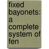 Fixed Bayonets: A Complete System Of Fen door Alfred Hutton