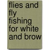 Flies And Fly Fishing For White And Brow by Unknown