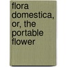 Flora Domestica, Or, The Portable Flower by Unknown