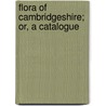 Flora Of Cambridgeshire; Or, A Catalogue by Unknown