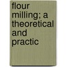 Flour Milling; A Theoretical And Practic by Peter A. Koz'min