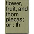 Flower, Fruit, And Thorn Pieces; Or : Th
