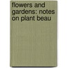Flowers And Gardens: Notes On Plant Beau door Onbekend