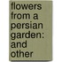 Flowers From A Persian Garden: And Other