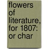 Flowers Of Literature, For 1807: Or Char by Unknown