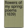 Flowers Of My Spring: Poems (1839) door Onbekend