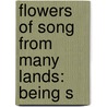 Flowers Of Song From Many Lands: Being S door Onbekend