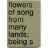 Flowers Of Song From Many Lands; Being S