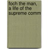 Foch The Man, A Life Of The Supreme Comm by Clara Elizabeth Laughlin