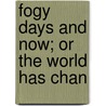 Fogy Days And Now; Or The World Has Chan by Unknown