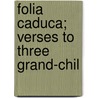 Folia Caduca; Verses To Three Grand-Chil door James Patrrick Muirhead