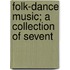 Folk-Dance Music; A Collection Of Sevent