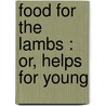 Food For The Lambs : Or, Helps For Young by Charles Ebert Orr