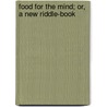 Food For The Mind; Or, A New Riddle-Book by Unknown