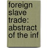 Foreign Slave Trade: Abstract Of The Inf door Onbekend