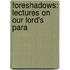 Foreshadows: Lectures On Our Lord's Para
