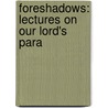 Foreshadows: Lectures On Our Lord's Para by John Cumming