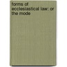 Forms Of Ecclesiastical Law: Or The Mode door Onbekend