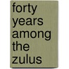 Forty Years Among The Zulus by Unknown