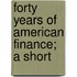 Forty Years Of American Finance; A Short