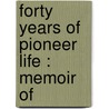 Forty Years Of Pioneer Life : Memoir Of by Unknown